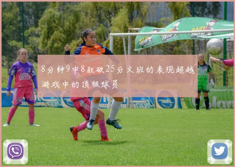 8分钟9中8狂砍25分文班的表现超越游戏中的顶级球员