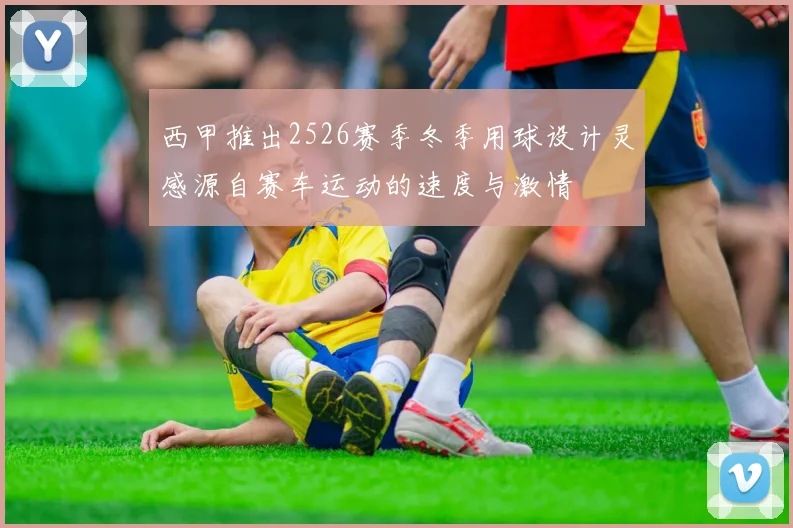 西甲推出2526赛季冬季用球设计灵感源自赛车运动的速度与激情