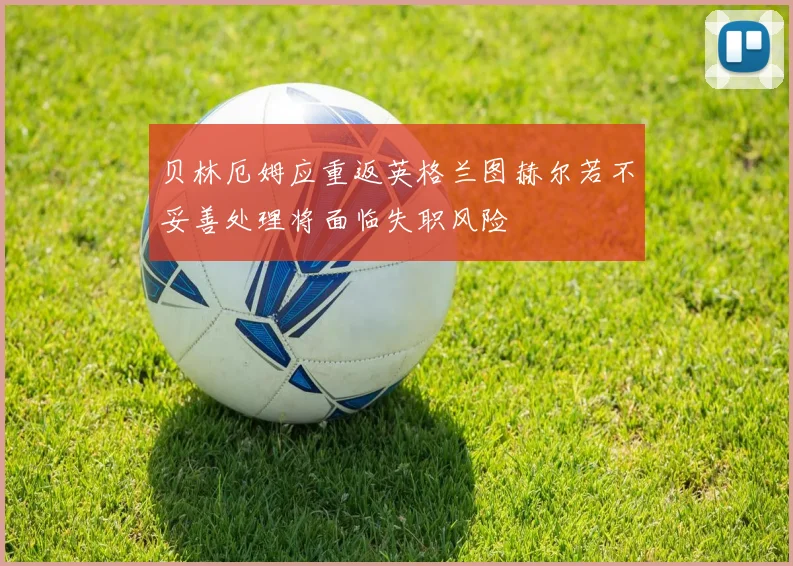 贝林厄姆应重返英格兰图赫尔若不妥善处理将面临失职风险