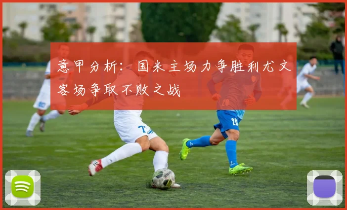 意甲分析：国米主场力争胜利尤文客场争取不败之战