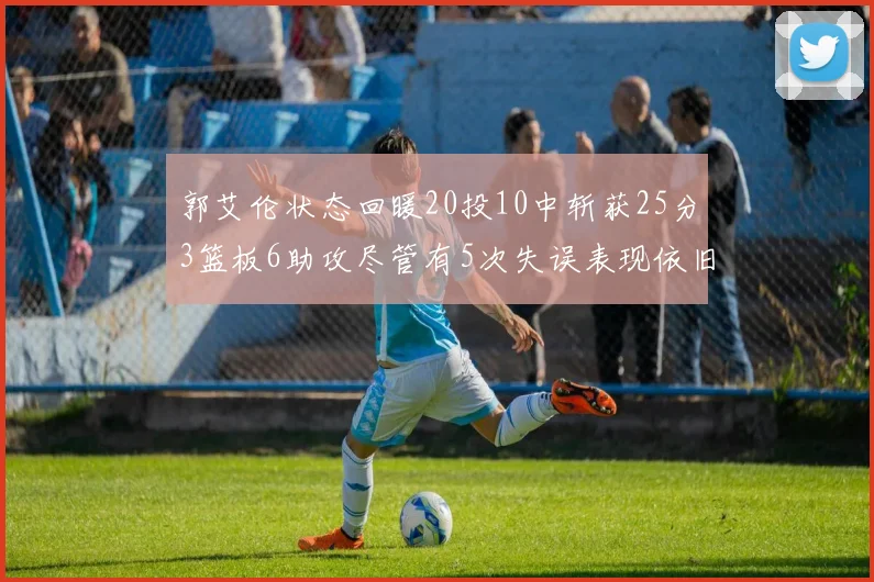 郭艾伦状态回暖20投10中斩获25分3篮板6助攻尽管有5次失误表现依旧可圈可点