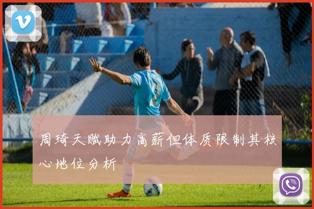 周琦天赋助力高薪但体质限制其核心地位分析