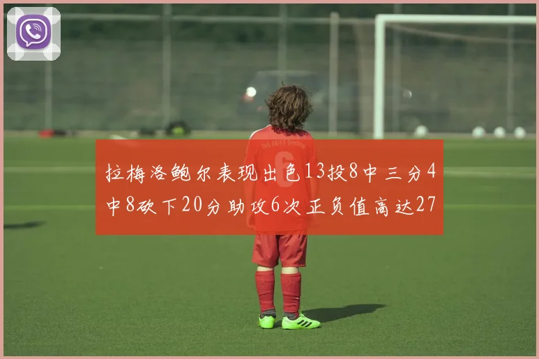 拉梅洛鲍尔表现出色13投8中三分4中8砍下20分助攻6次正负值高达27