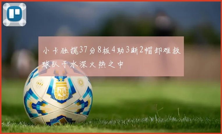 小卡独揽37分8板4助3断2帽却难救球队于水深火热之中