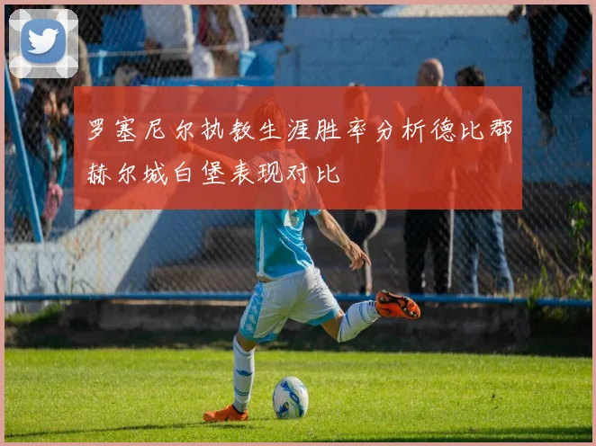 罗塞尼尔执教生涯胜率分析德比郡赫尔城白堡表现对比