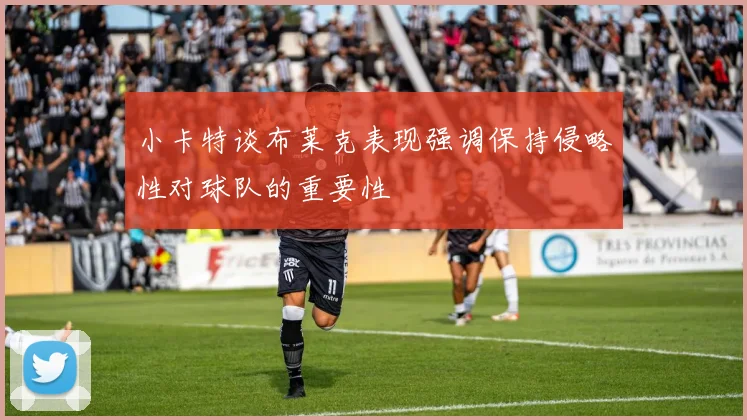 小卡特谈布莱克表现强调保持侵略性对球队的重要性