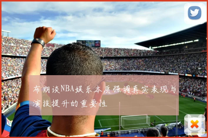 布朗谈NBA娱乐本质强调真实表现与演技提升的重要性