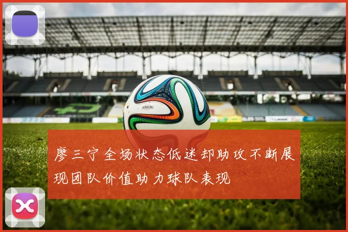 廖三宁全场状态低迷却助攻不断展现团队价值助力球队表现