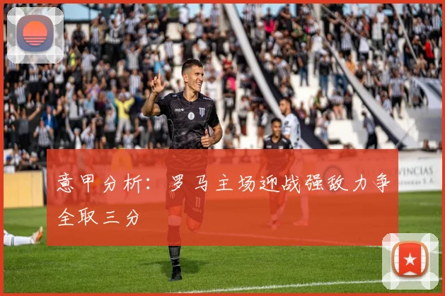 意甲分析：罗马主场迎战强敌力争全取三分