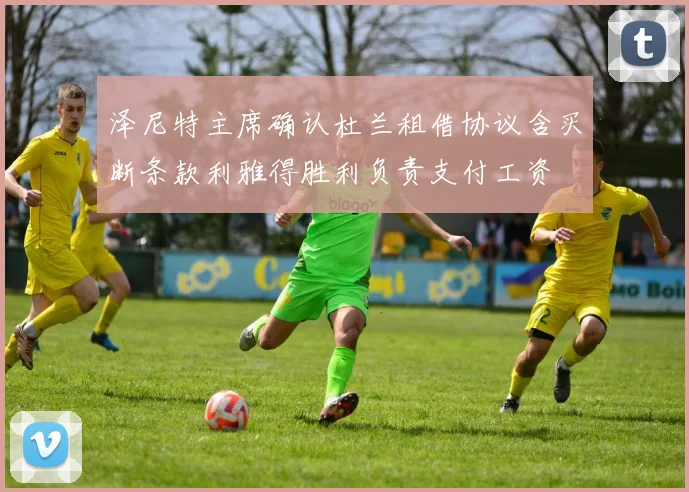 泽尼特主席确认杜兰租借协议含买断条款利雅得胜利负责支付工资