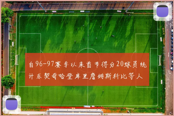 自96-97赛季以来首节得分20球员统计东契奇哈登库里詹姆斯科比等人表现对比